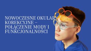 Nowoczesne okulary korekcyjne – połączenie mody i funkcjonalności